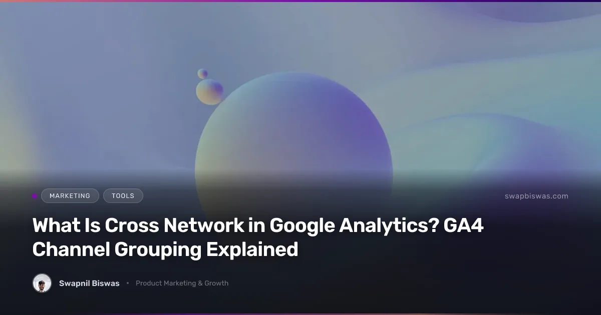 What Is Cross Network in Google Analytics? GA4 Channel Grouping Explained